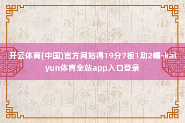 开云体育(中国)官方网站得19分7板1助2帽-kaiyun体育全站app入口登录
