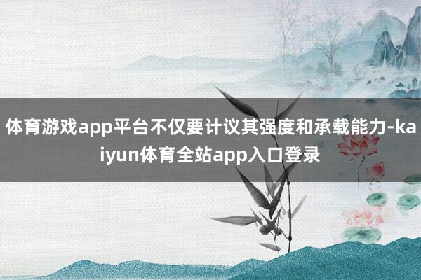 体育游戏app平台不仅要计议其强度和承载能力-kaiyun体育全站app入口登录