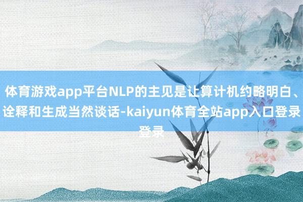 体育游戏app平台NLP的主见是让算计机约略明白、诠释和生成当然谈话-kaiyun体育全站app入口登录