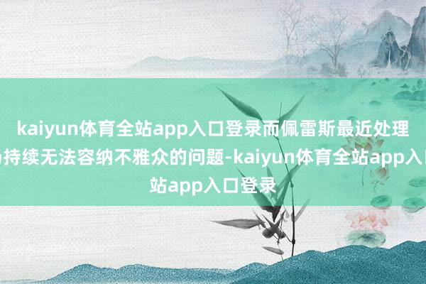 kaiyun体育全站app入口登录而佩雷斯最近处理了球场持续无法容纳不雅众的问题-kaiyun体育全站app入口登录