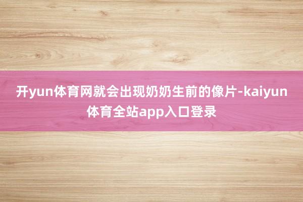 开yun体育网就会出现奶奶生前的像片-kaiyun体育全站app入口登录