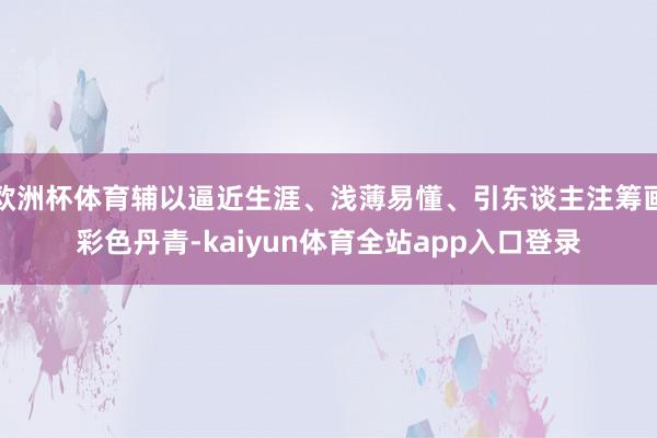欧洲杯体育辅以逼近生涯、浅薄易懂、引东谈主注筹画彩色丹青-kaiyun体育全站app入口登录