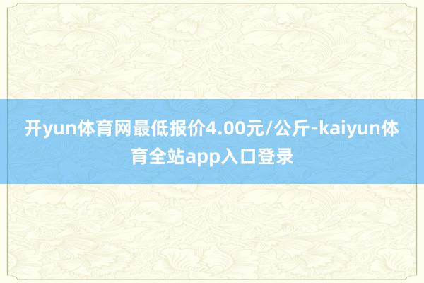 开yun体育网最低报价4.00元/公斤-kaiyun体育全站app入口登录