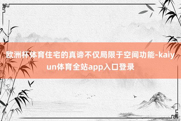 欧洲杯体育住宅的真谛不仅局限于空间功能-kaiyun体育全站app入口登录
