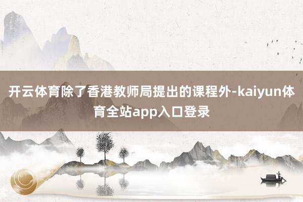 开云体育除了香港教师局提出的课程外-kaiyun体育全站app入口登录