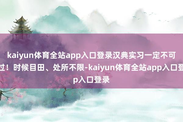 kaiyun体育全站app入口登录汉典实习一定不可错过！时候目田、处所不限-kaiyun体育全站app入口登录