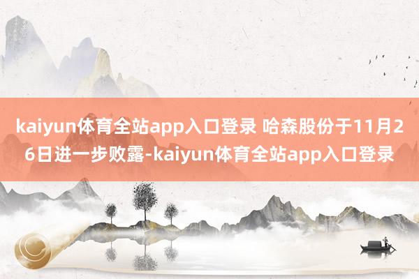 kaiyun体育全站app入口登录 哈森股份于11月26日进一步败露-kaiyun体育全站app入口登录