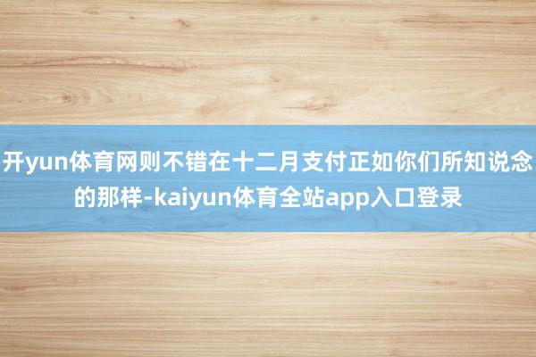 开yun体育网则不错在十二月支付正如你们所知说念的那样-kaiyun体育全站app入口登录