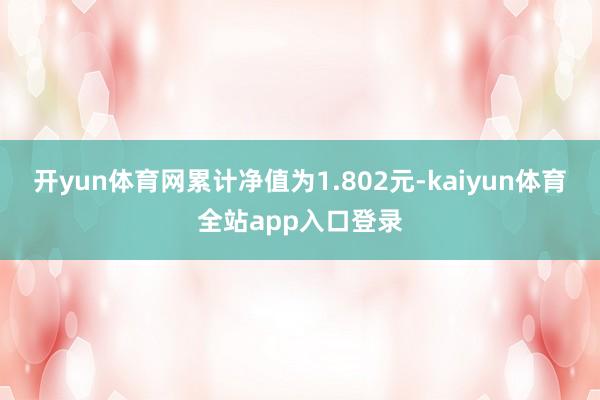 开yun体育网累计净值为1.802元-kaiyun体育全站app入口登录