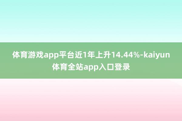 体育游戏app平台近1年上升14.44%-kaiyun体育全站app入口登录
