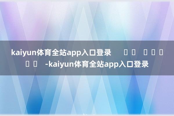 kaiyun体育全站app入口登录      		  					  -kaiyun体育全站app入口登录