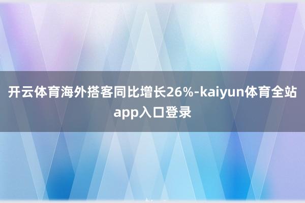 开云体育海外搭客同比增长26%-kaiyun体育全站app入口登录
