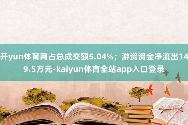开yun体育网占总成交额5.04%；游资资金净流出149.5万元-kaiyun体育全站app入口登录