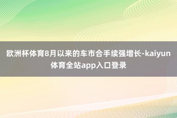 欧洲杯体育8月以来的车市合手续强增长-kaiyun体育全站app入口登录