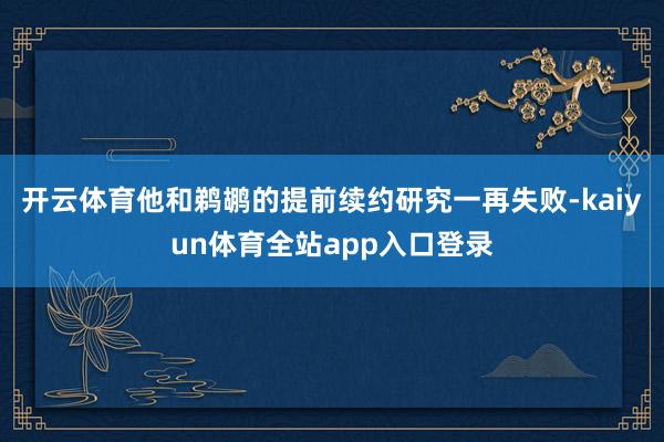 开云体育他和鹈鹕的提前续约研究一再失败-kaiyun体育全站app入口登录