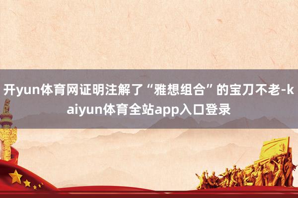 开yun体育网证明注解了“雅想组合”的宝刀不老-kaiyun体育全站app入口登录