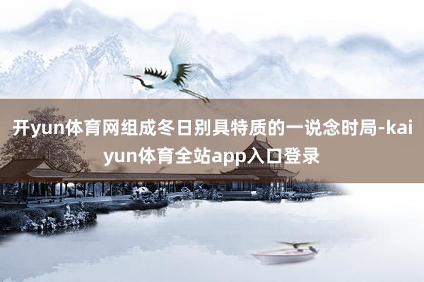 开yun体育网组成冬日别具特质的一说念时局-kaiyun体育全站app入口登录