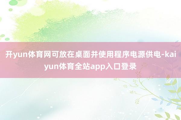开yun体育网可放在桌面并使用程序电源供电-kaiyun体育全站app入口登录