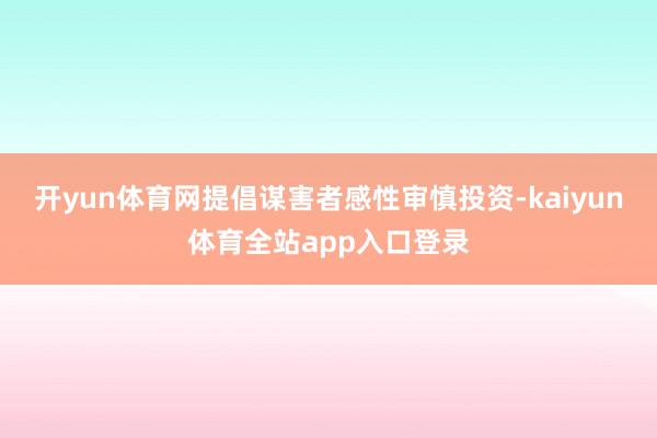 开yun体育网提倡谋害者感性审慎投资-kaiyun体育全站app入口登录