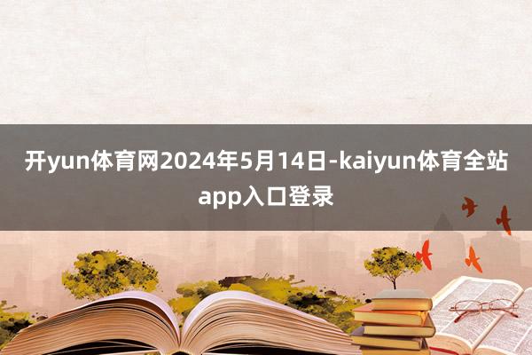 开yun体育网　　2024年5月14日-kaiyun体育全站app入口登录