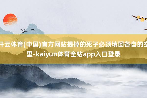 开云体育(中国)官方网站提掉的死子必须填回各自的空里-kaiyun体育全站app入口登录