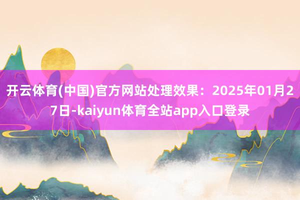 开云体育(中国)官方网站处理效果：2025年01月27日-kaiyun体育全站app入口登录