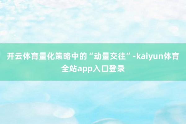 开云体育量化策略中的“动量交往”-kaiyun体育全站app入口登录