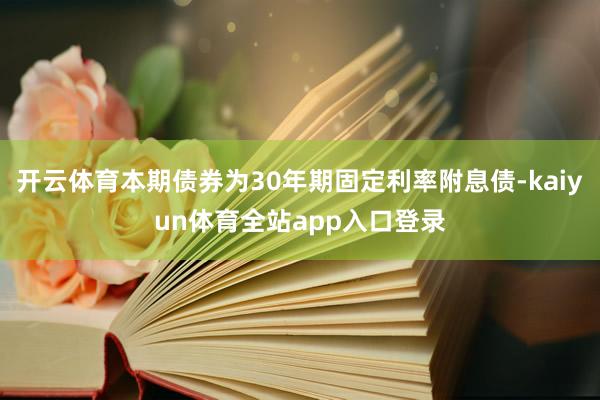开云体育本期债券为30年期固定利率附息债-kaiyun体育全站app入口登录