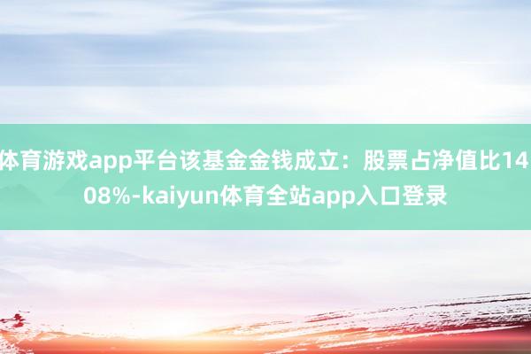 体育游戏app平台该基金金钱成立：股票占净值比14.08%-kaiyun体育全站app入口登录