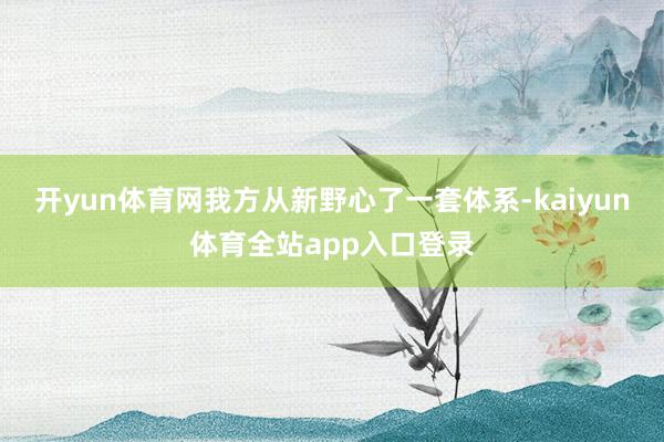 开yun体育网我方从新野心了一套体系-kaiyun体育全站app入口登录