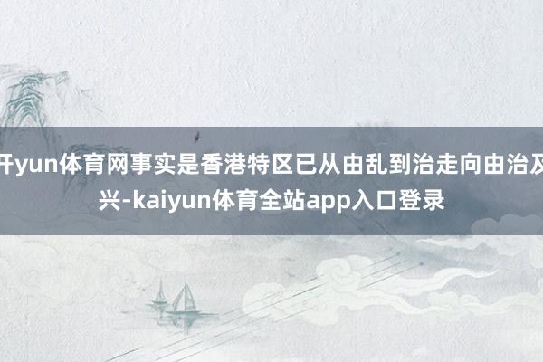 开yun体育网事实是香港特区已从由乱到治走向由治及兴-kaiyun体育全站app入口登录