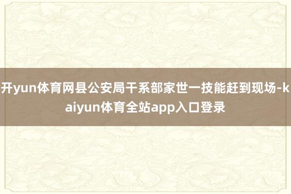 开yun体育网县公安局干系部家世一技能赶到现场-kaiyun体育全站app入口登录