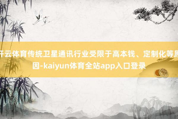 开云体育传统卫星通讯行业受限于高本钱、定制化等原因-kaiyun体育全站app入口登录